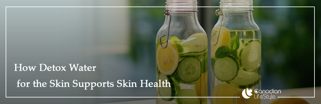 How Detox Water for the Skin Supports Skin Health How Detox Water for the Skin Supports Skin Health